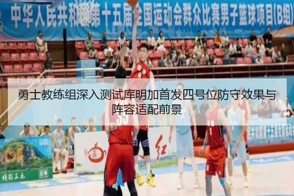勇士教练组深入测试库明加首发四号位防守效果与阵容适配前景