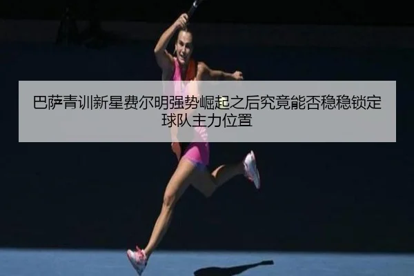 巴萨青训新星费尔明强势崛起之后究竟能否稳稳锁定球队主力位置