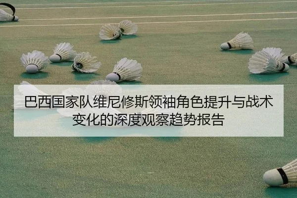 巴西国家队维尼修斯领袖角色提升与战术变化的深度观察趋势报告 | kaiyun