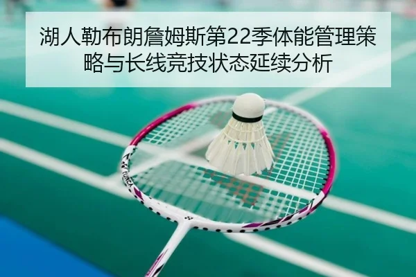 湖人勒布朗詹姆斯第22季体能管理策略与长线竞技状态延续分析 | kaiyun
