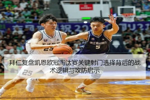 拜仁复盘凯恩欧冠淘汰赛关键射门选择背后的战术逻辑与攻防启示 | kaiyun