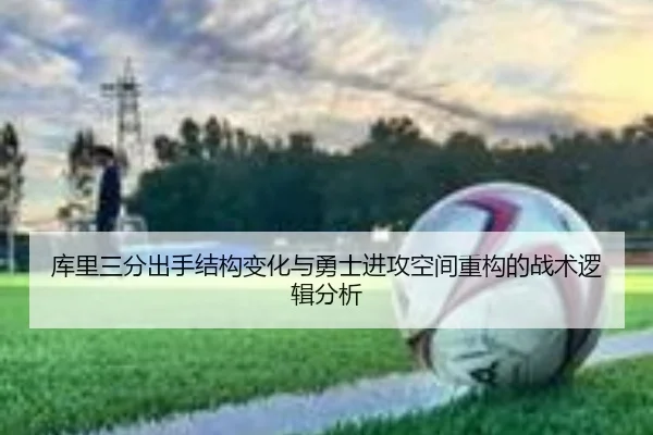 库里三分出手结构变化与勇士进攻空间重构的战术逻辑分析 | kaiyun