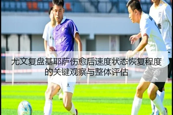 尤文复盘基耶萨伤愈后速度状态恢复程度的关键观察与整体评估（kaiyun）