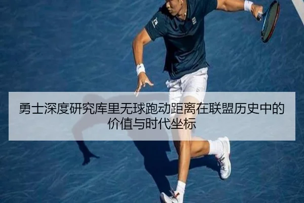 勇士深度研究库里无球跑动距离在联盟历史中的价值与时代坐标 | kaiyun