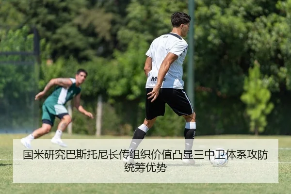 国米研究巴斯托尼长传组织价值凸显三中卫体系攻防统筹优势（kaiyun）