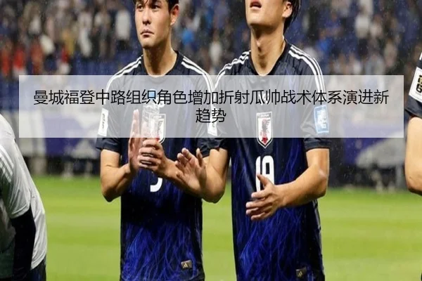 曼城福登中路组织角色增加折射瓜帅战术体系演进新趋势 | kaiyun
