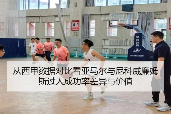 从西甲数据对比看亚马尔与尼科威廉姆斯过人成功率差异与价值 | kaiyun